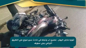 تنويه عاجل اليوم.. مصرع أب ونجله في حادث سير مروع على الطريق الزراعي ببني سويف